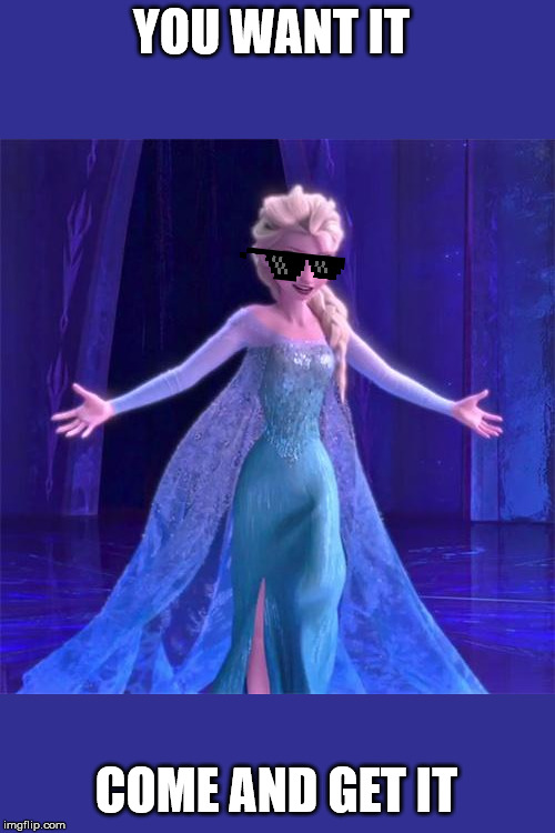 Elsa Come at me bro | YOU WANT IT; COME AND GET IT | image tagged in elsa come at me bro | made w/ Imgflip meme maker