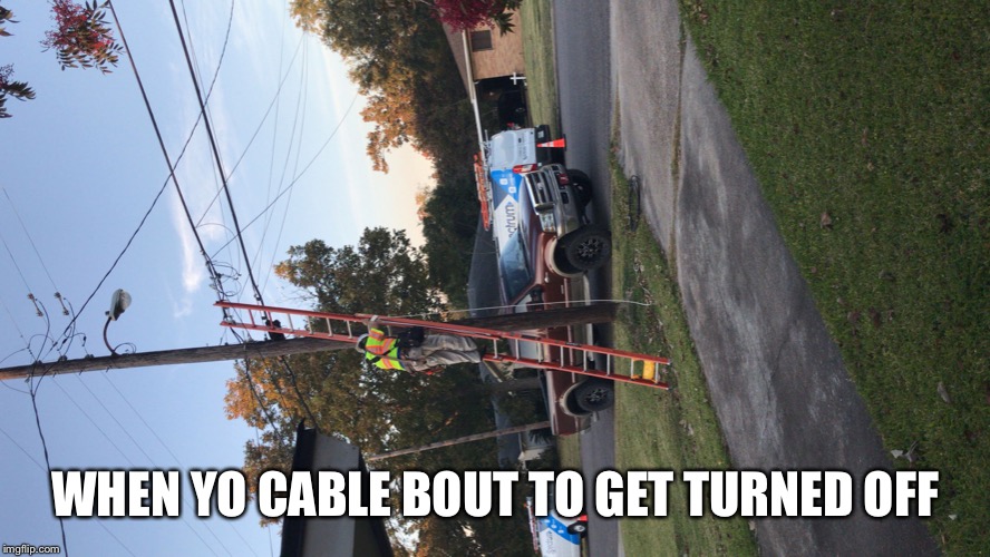 Cable | WHEN YO CABLE BOUT TO GET TURNED OFF | image tagged in cable | made w/ Imgflip meme maker