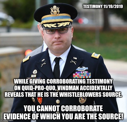 LTC Alexander Vindman | TESTIMONY 11/19/2019; WHILE GIVING CORROBORATING TESTIMONY ON QUID-PRO-QUO, VINDMAN ACCIDENTALLY REVEALS THAT HE IS THE WHISTLEBLOWERS SOURCE. YOU CANNOT CORROBORATE EVIDENCE OF WHICH YOU ARE THE SOURCE! | image tagged in ltc alexander vindman | made w/ Imgflip meme maker
