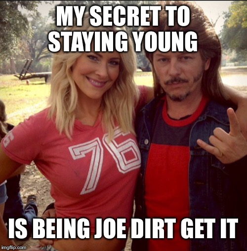 Joe dirt ugly | MY SECRET TO STAYING YOUNG; IS BEING JOE DIRT GET IT | image tagged in joe dirt ugly | made w/ Imgflip meme maker