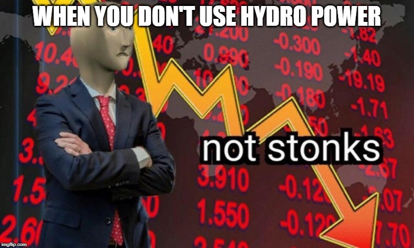 Not stonks | WHEN YOU DON'T USE HYDRO POWER | image tagged in not stonks | made w/ Imgflip meme maker