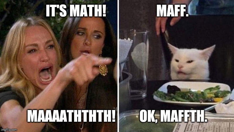 salad cat | IT'S MATH!                   MAFF. MAAAATHTHTH!         OK, MAFFTH. | image tagged in salad cat | made w/ Imgflip meme maker