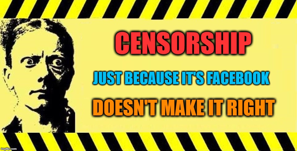 FACEBOOK IS A PLATFORM | CENSORSHIP; JUST BECAUSE IT'S FACEBOOK; DOESN'T MAKE IT RIGHT | image tagged in warning censorship,facebook,orwellian,censorship | made w/ Imgflip meme maker
