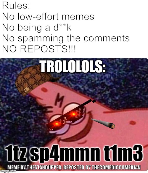 BREAK ALL THE RULES | Rules:
No low-effort memes
No being a d**k
No spamming the comments
NO REPOSTS!!! TROLOLOLS:; 1tz sp4mmn t1m3; MEME BY THESTANDUPPER; REPOSTED BY THECOMEDICCOMEDIAN | image tagged in blank white template,patrick sneaky,reddit,scumbag redditor,memes,funny | made w/ Imgflip meme maker