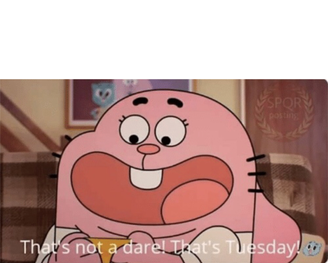 That’s not a dare! That’s Tuesday! Blank Meme Template