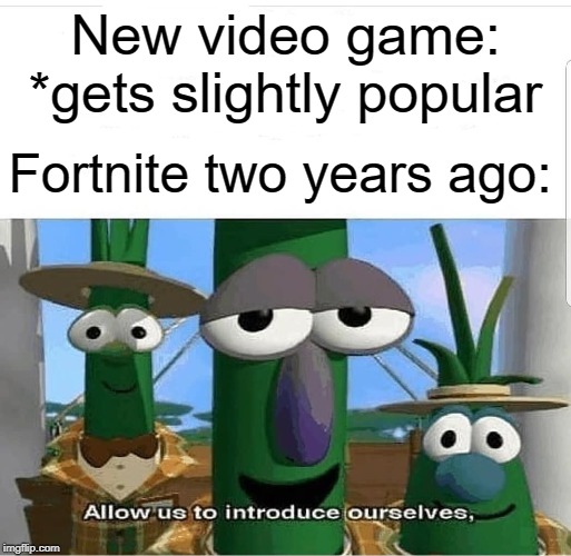 two years ago | New video game: *gets slightly popular; Fortnite two years ago: | image tagged in allow us to introduce ourselves,funny,video games,popular,fortnite,memes | made w/ Imgflip meme maker