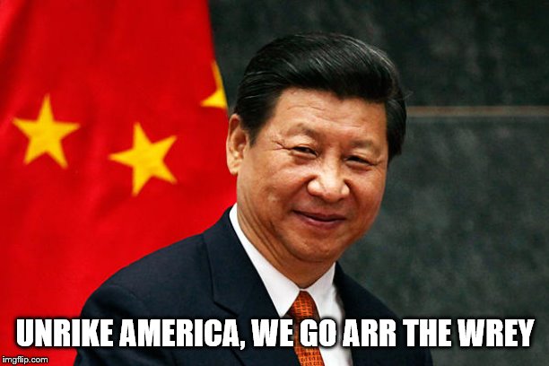 Xi Jinping | UNRIKE AMERICA, WE GO ARR THE WREY | image tagged in xi jinping | made w/ Imgflip meme maker