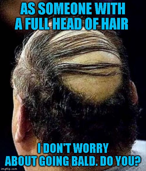 Several of my friends are going bald and so is my kid. Only one of them is taking it well | AS SOMEONE WITH A FULL HEAD OF HAIR; I DON'T WORRY ABOUT GOING BALD. DO YOU? | image tagged in give me down to there hair | made w/ Imgflip meme maker
