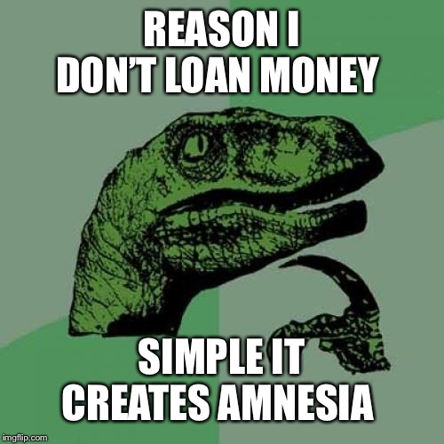 Philosoraptor Meme | REASON I DON’T LOAN MONEY; SIMPLE IT CREATES AMNESIA | image tagged in memes,philosoraptor | made w/ Imgflip meme maker