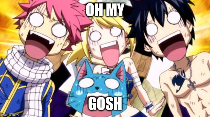 Fairy Tail Wow | OH MY; GOSH | image tagged in fairy tail wow | made w/ Imgflip meme maker