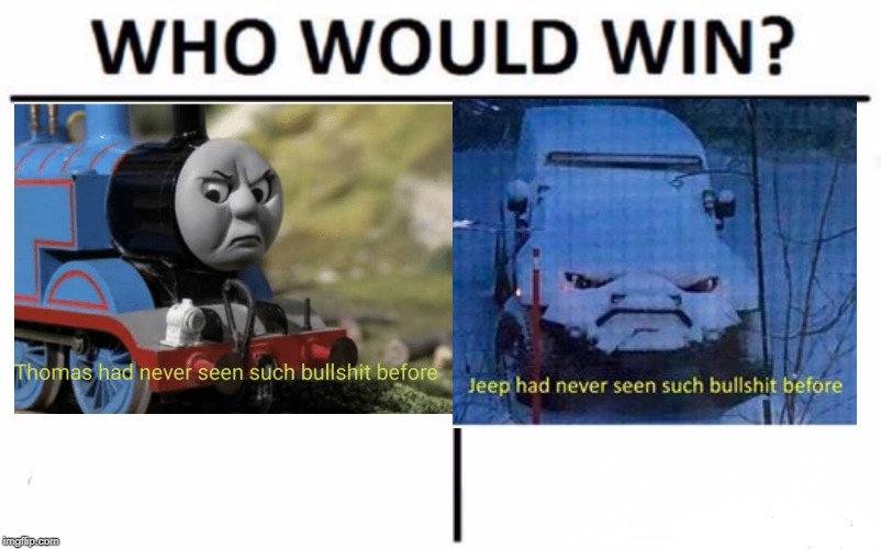 who would win? | image tagged in jeep,bullshit,thomas had never seen such bullshit before,funny,memes,who would win | made w/ Imgflip meme maker