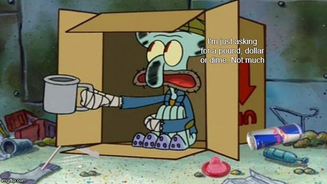 squidward poor | I'm just asking for a pound, dollar or dime. Not much | image tagged in squidward poor | made w/ Imgflip meme maker