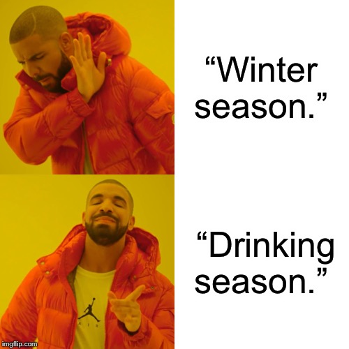 Drake Hotline Bling | “Winter season.”; “Drinking season.” | image tagged in memes,drake hotline bling | made w/ Imgflip meme maker