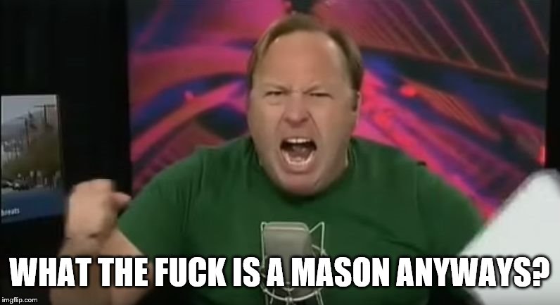 Alex Jones | WHAT THE F**K IS A MASON ANYWAYS? | image tagged in alex jones | made w/ Imgflip meme maker