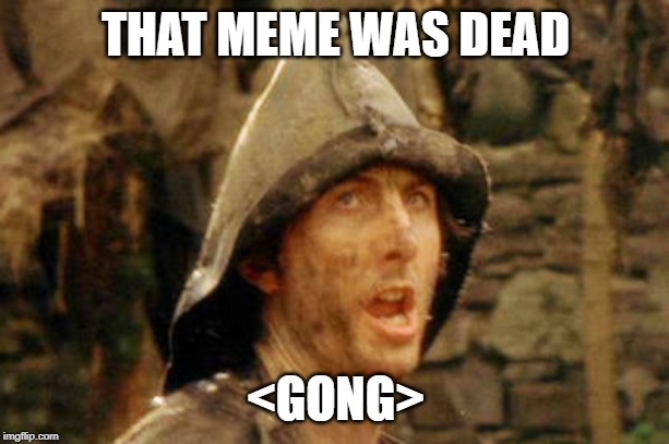 Bring out your dead | THAT MEME WAS DEAD <GONG> | image tagged in bring out your dead | made w/ Imgflip meme maker