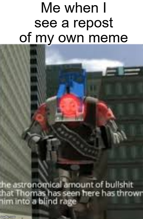 lol oof | Me when I see a repost of my own meme | image tagged in thomas bullshit,bullshit,funny,memes,repost,thomas had never seen such bullshit before | made w/ Imgflip meme maker