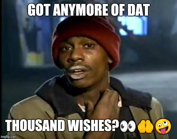 Y'all Got Any More Of That Meme | GOT ANYMORE OF DAT; THOUSAND WISHES?👀🤲🤪 | image tagged in memes,y'all got any more of that | made w/ Imgflip meme maker