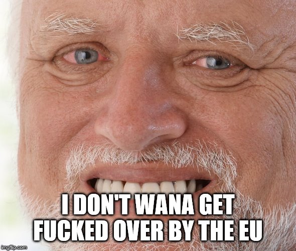 Hide the Pain Harold | I DON'T WANA GET F**KED OVER BY THE EU | image tagged in hide the pain harold | made w/ Imgflip meme maker