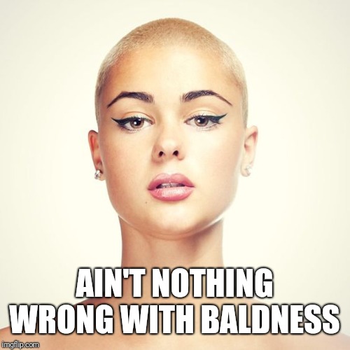 Bald Woman | AIN'T NOTHING WRONG WITH BALDNESS | image tagged in bald woman | made w/ Imgflip meme maker