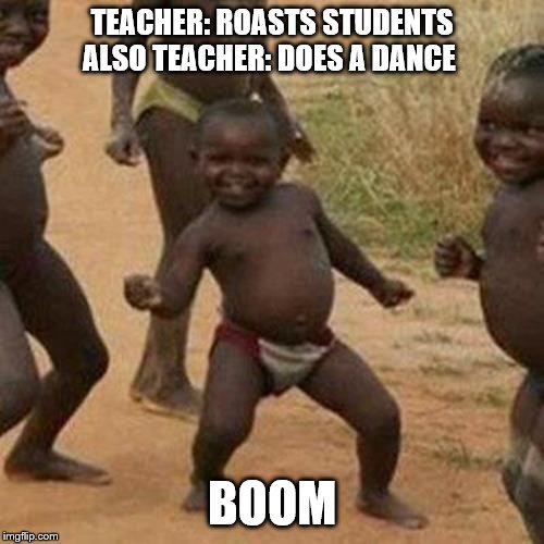 Third World Success Kid | TEACHER: ROASTS STUDENTS
ALSO TEACHER: DOES A DANCE; BOOM | image tagged in memes,third world success kid | made w/ Imgflip meme maker