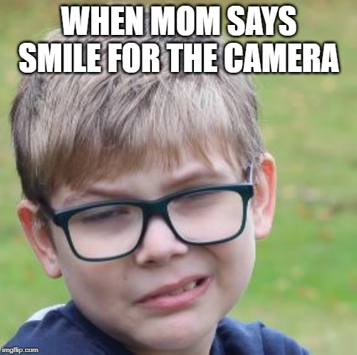 When mom says smile for the camera | WHEN MOM SAYS SMILE FOR THE CAMERA | image tagged in smile,happy,unhappy | made w/ Imgflip meme maker