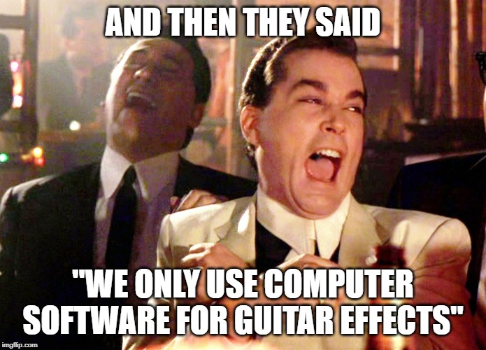 Get a real pedalboard! | AND THEN THEY SAID; "WE ONLY USE COMPUTER SOFTWARE FOR GUITAR EFFECTS" | image tagged in memes,good fellas hilarious,shoegaze meme,shoegaze memes,guitar effects,guitar meme | made w/ Imgflip meme maker