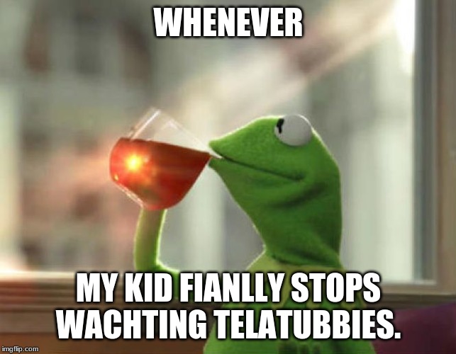 But That's None Of My Business (Neutral) Meme | WHENEVER; MY KID FINALLY STOPS WATCHING TELETUBBIES. | image tagged in memes,but thats none of my business neutral | made w/ Imgflip meme maker
