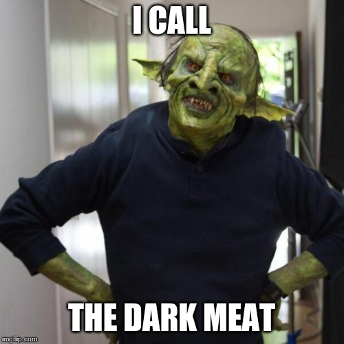 goblin thx | I CALL THE DARK MEAT | image tagged in goblin thx | made w/ Imgflip meme maker
