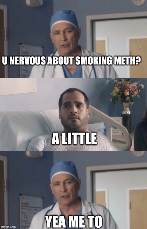 Nervous Dr. | U NERVOUS ABOUT SMOKING METH? A LITTLE; YEA ME TO | image tagged in south dakota,meth | made w/ Imgflip meme maker