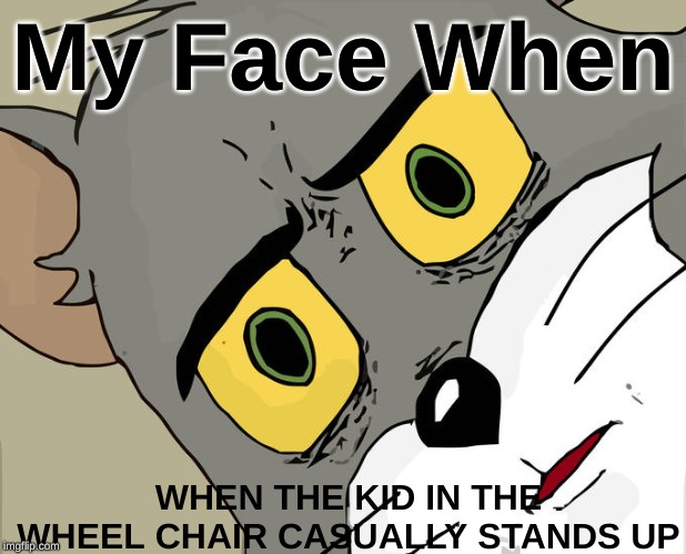 Unsettled Tom | My Face When; WHEN THE KID IN THE WHEEL CHAIR CASUALLY STANDS UP | image tagged in memes,unsettled tom | made w/ Imgflip meme maker