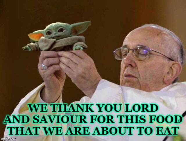 WE THANK YOU LORD AND SAVIOUR FOR THIS FOOD THAT WE ARE ABOUT TO EAT | image tagged in baby yoda | made w/ Imgflip meme maker