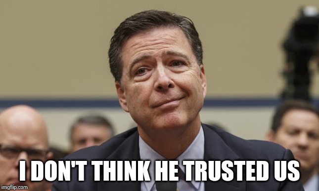 Comey Don't Know | I DON'T THINK HE TRUSTED US | image tagged in comey don't know | made w/ Imgflip meme maker