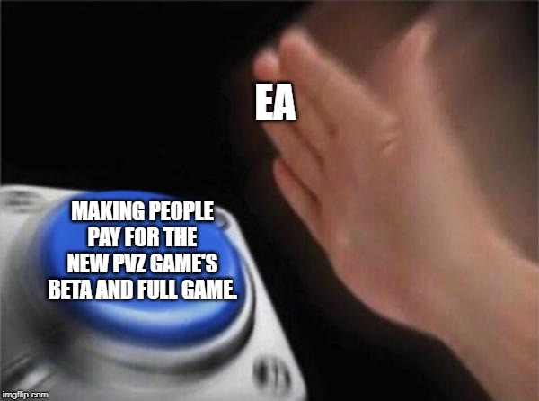 Blank Nut Button | EA; MAKING PEOPLE PAY FOR THE NEW PVZ GAME'S BETA AND FULL GAME. | image tagged in memes,blank nut button | made w/ Imgflip meme maker
