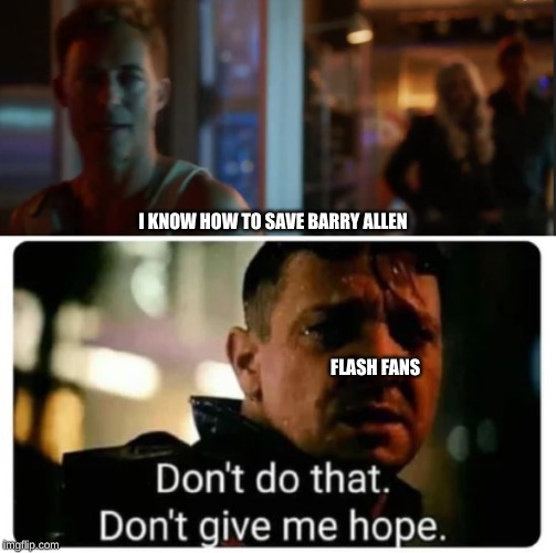 I KNOW HOW TO SAVE BARRY ALLEN; FLASH FANS | image tagged in don't give me hope | made w/ Imgflip meme maker