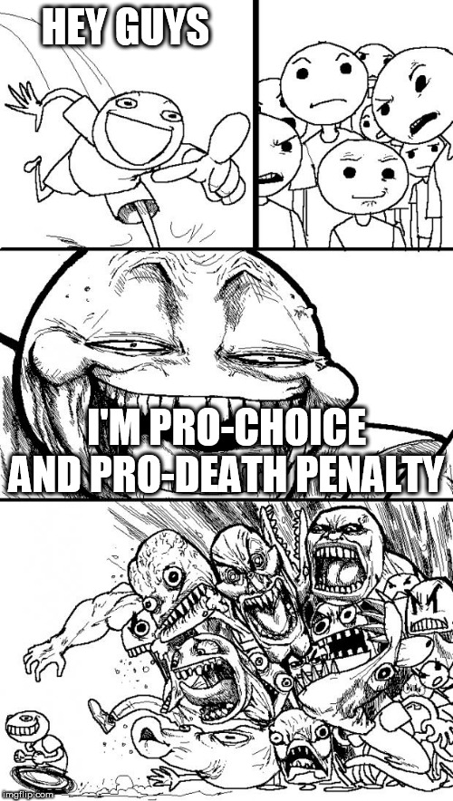 Hey Internet | HEY GUYS; I'M PRO-CHOICE AND PRO-DEATH PENALTY | image tagged in memes,hey internet,pro choice,pro-choice,death penalty,death sentence | made w/ Imgflip meme maker