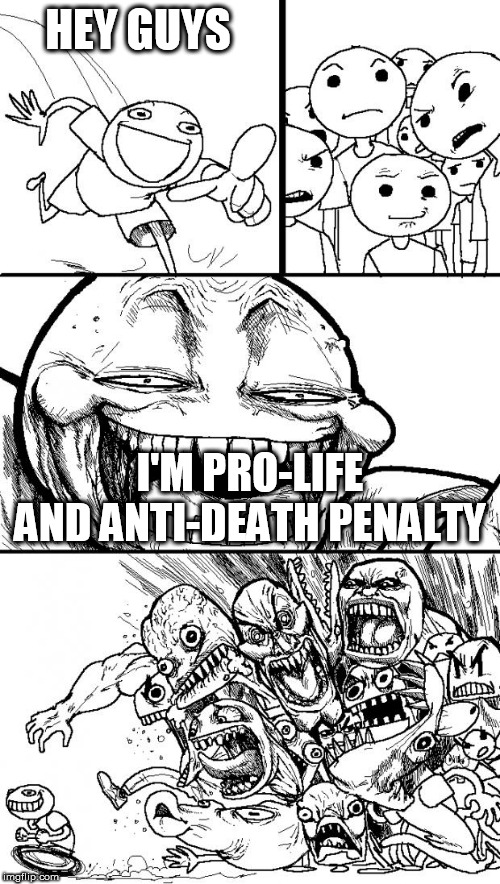 Hey Internet Meme | HEY GUYS; I'M PRO-LIFE AND ANTI-DEATH PENALTY | image tagged in memes,hey internet,pro life,pro-life,death penalty,death sentence | made w/ Imgflip meme maker