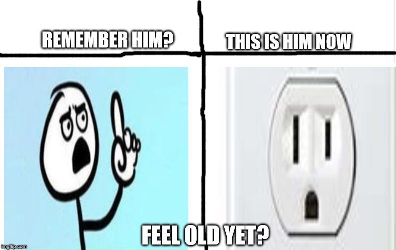 Blank meme template | REMEMBER HIM? THIS IS HIM NOW; FEEL OLD YET? | image tagged in blank meme template,remember,feel old yet | made w/ Imgflip meme maker