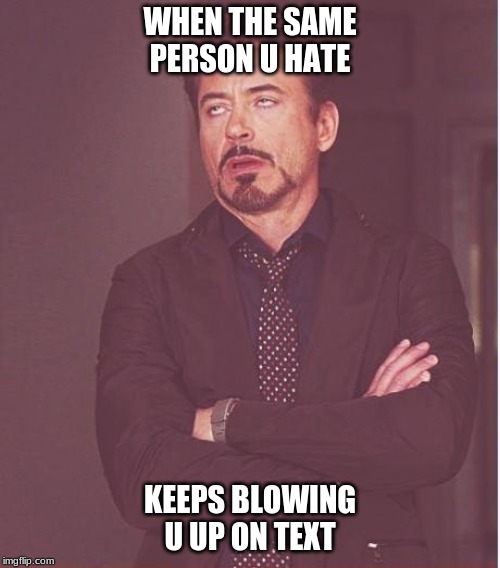 Face You Make Robert Downey Jr | WHEN THE SAME PERSON U HATE; KEEPS BLOWING U UP ON TEXT | image tagged in memes,face you make robert downey jr | made w/ Imgflip meme maker