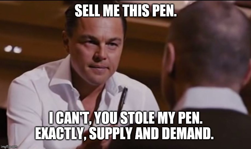 Sell Me This Pen | SELL ME THIS PEN. I CAN'T, YOU STOLE MY PEN. EXACTLY, SUPPLY AND DEMAND. | image tagged in sell me this pen | made w/ Imgflip meme maker