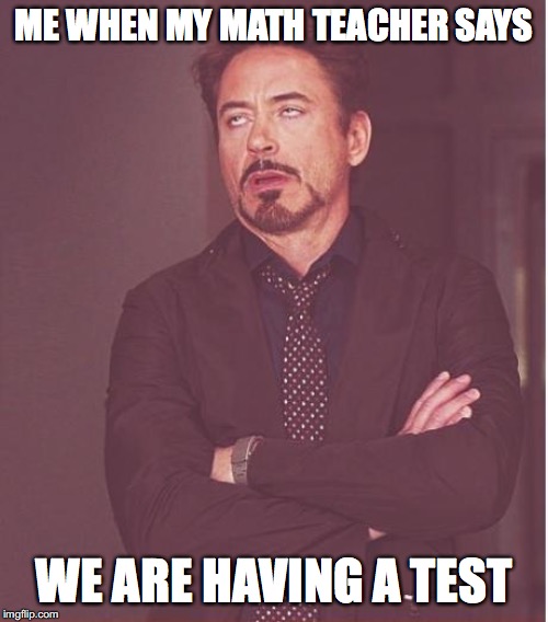 Face You Make Robert Downey Jr | ME WHEN MY MATH TEACHER SAYS; WE ARE HAVING A TEST | image tagged in memes,face you make robert downey jr | made w/ Imgflip meme maker