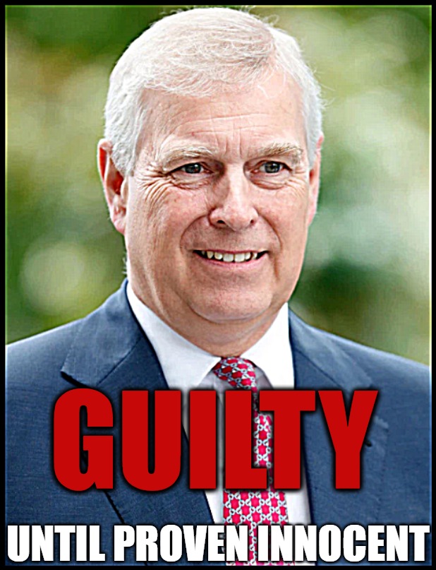 Prince Andrew Scandal | GUILTY; UNTIL PROVEN INNOCENT | image tagged in prince andrew,scandal,suspicion,the royal family,frenemy,duke of york | made w/ Imgflip meme maker