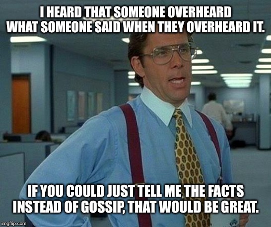 That Would Be Great | I HEARD THAT SOMEONE OVERHEARD WHAT SOMEONE SAID WHEN THEY OVERHEARD IT. IF YOU COULD JUST TELL ME THE FACTS INSTEAD OF GOSSIP, THAT WOULD BE GREAT. | image tagged in memes,that would be great,gossip,office humor | made w/ Imgflip meme maker