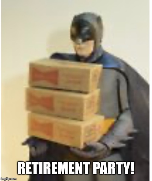 Batman retirement party! | RETIREMENT PARTY! | image tagged in batman retirement party | made w/ Imgflip meme maker