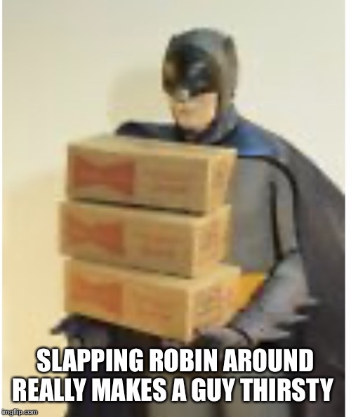 Batman retirement party! | SLAPPING ROBIN AROUND REALLY MAKES A GUY THIRSTY | image tagged in batman retirement party | made w/ Imgflip meme maker