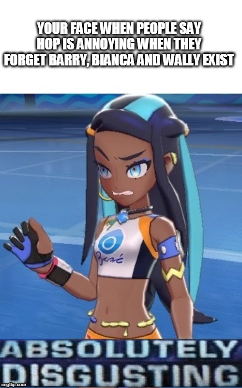 They forget | YOUR FACE WHEN PEOPLE SAY HOP IS ANNOYING WHEN THEY FORGET BARRY, BIANCA AND WALLY EXIST | image tagged in memes,funny memes,pokemon | made w/ Imgflip meme maker