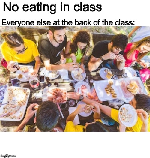 No eating in class; Everyone else at the back of the class: | image tagged in school | made w/ Imgflip meme maker