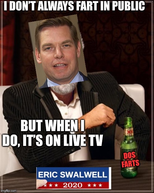 The Most Interesting Man In The World | I DON’T ALWAYS FART IN PUBLIC; BUT WHEN I DO, IT’S ON LIVE TV; DOS
FARTS | image tagged in memes,the most interesting man in the world,farts,eric swalwell | made w/ Imgflip meme maker