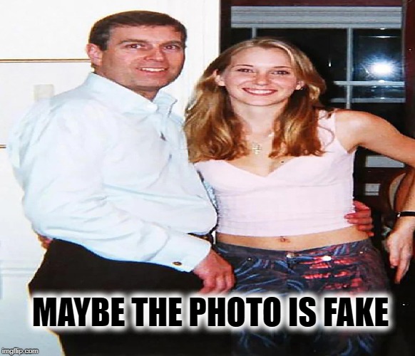prince andrew sex beast | MAYBE THE PHOTO IS FAKE | image tagged in prince andrew sex beast | made w/ Imgflip meme maker