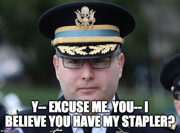 Lt. Col. Vindman a.k.a. Milton Waddams | Y-- EXCUSE ME. YOU-- I BELIEVE YOU HAVE MY STAPLER? | image tagged in vindman,milton,stapler,swingline,letsgetwordy | made w/ Imgflip meme maker