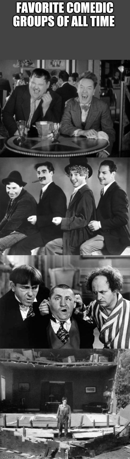 FAVORITE COMEDIC GROUPS OF ALL TIME | image tagged in three stooges,marx brothers,laurel hardy laught,buster keaton | made w/ Imgflip meme maker